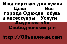 Ищу портную для сумки › Цена ­ 1 000 - Все города Одежда, обувь и аксессуары » Услуги   . Амурская обл.,Свободненский р-н